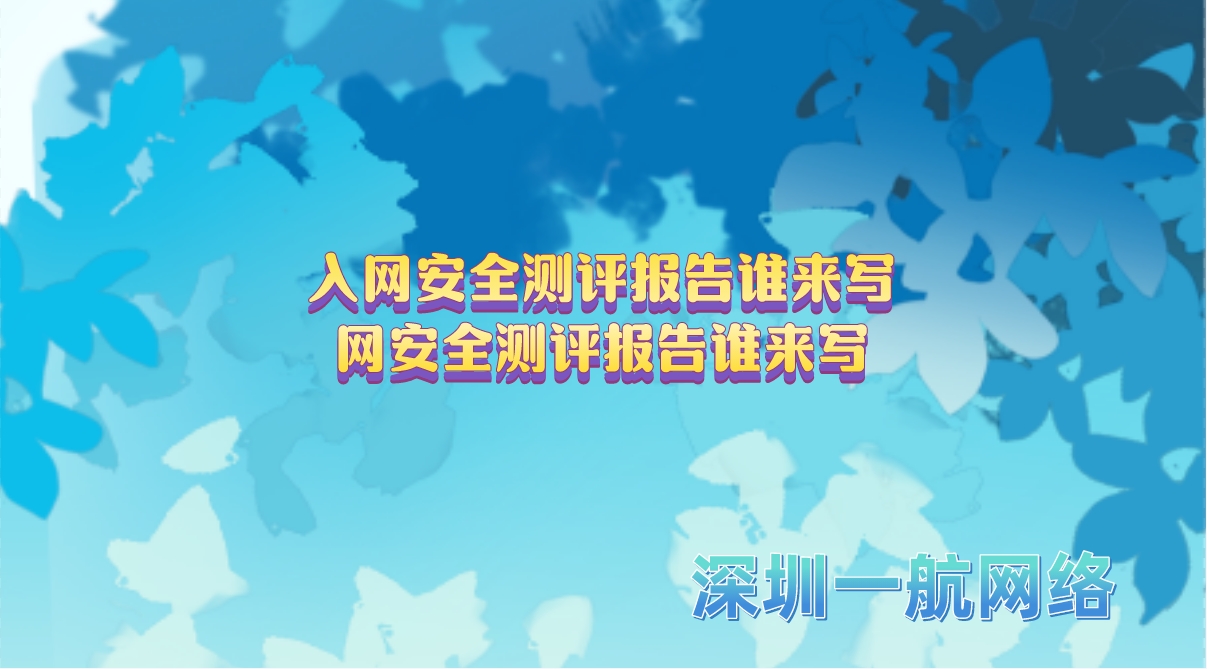 入網(wǎng)安全測(cè)評(píng)報(bào)告誰來寫網(wǎng)安全測(cè)評(píng)報(bào)告誰來寫